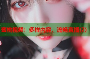 蜜桃视频：多样内容，流畅直播(2)