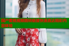 国产蜜桃视频跳转链接快速直达精彩内容体验
