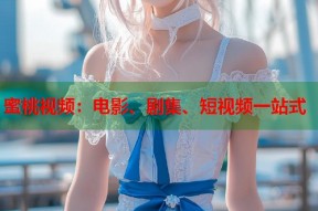 蜜桃视频：电影、剧集、短视频一站式