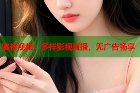 蜜桃视频：多样影视直播，无广告畅享