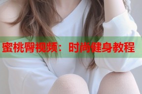 蜜桃臀视频：时尚健身教程