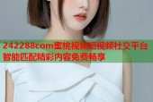242288com蜜桃视频短视频社交平台智能匹配精彩内容免费畅享