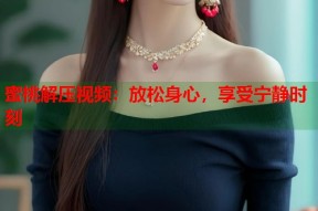 蜜桃解压视频：放松身心，享受宁静时刻
