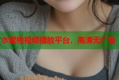 水蜜桃视频播放平台，高清无广告