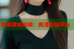 香蕉蜜桃视频：高清影视平台