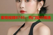蜜桃视频8745：热门短片精选