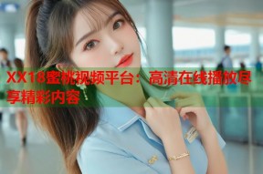 XX18蜜桃视频平台：高清在线播放尽享精彩内容