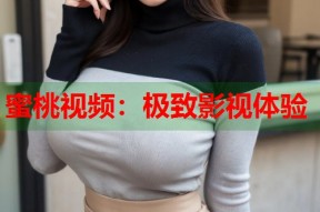 蜜桃视频：极致影视体验