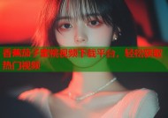 香蕉茄子蜜桃视频下载平台，轻松获取热门视频