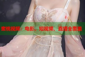 蜜桃视频：电影、短视频、直播全覆盖