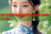 国产水蜜桃视频在线高清流畅免费看精彩内容