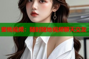 蜜桃视频：随时随地视频聊天交友