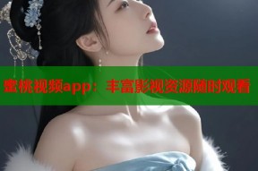 蜜桃视频app：丰富影视资源随时观看