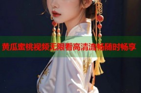黄瓜蜜桃视频无限看高清流畅随时畅享