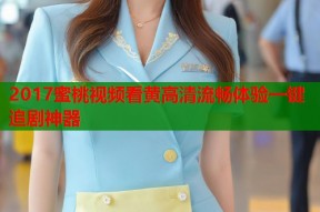 2017蜜桃视频看黄高清流畅体验一键追剧神器