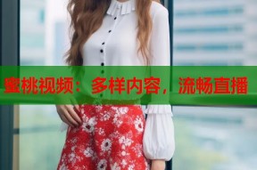 蜜桃视频：多样内容，流畅直播