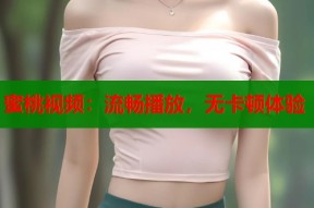 蜜桃视频：流畅播放，无卡顿体验