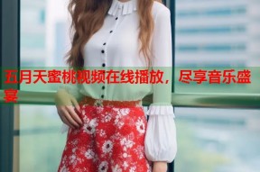 五月天蜜桃视频在线播放，尽享音乐盛宴