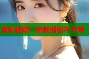 蜜桃视频：流畅播放不卡顿