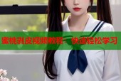 蜜桃剥皮视频教程：快速轻松学习
