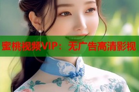 蜜桃视频VIP：无广告高清影视