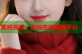 蜜桃视频：影视在线播放平台