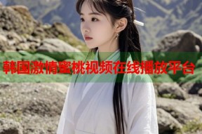韩国激情蜜桃视频在线播放平台