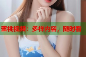蜜桃视频：多样内容，随时看