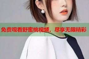 免费观看野蜜桃视频，尽享无限精彩