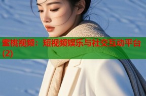 蜜桃视频：短视频娱乐与社交互动平台(2)