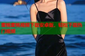 蜜桃蜜桃视频下载安卓版，轻松下载热门视频
