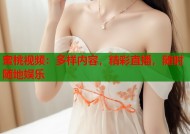 蜜桃视频：多样内容，精彩直播，随时随地娱乐