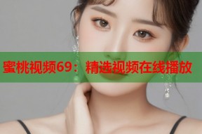 蜜桃视频69：精选视频在线播放