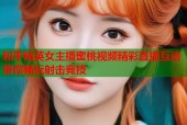 和平精英女主播蜜桃视频精彩直播互动带你畅玩射击竞技