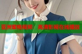 亚洲蜜桃视频：高清影视在线播放