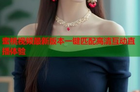 蜜桃视频最新版本一键匹配高清互动直播体验