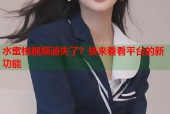 水蜜桃视频消失了？快来看看平台的新功能