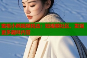 蜜桃小熊视频精选：短视频社区，发现更多趣味内容