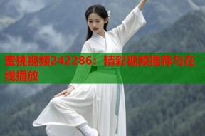 蜜桃视频242286：精彩视频推荐与在线播放