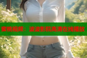 蜜桃视频：波波影院高清在线播放