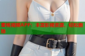 蜜桃视频APP：丰富影视资源，轻松删除