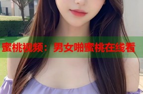 蜜桃视频：男女啪蜜桃在线看