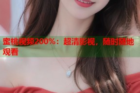 蜜桃视频200%：超清影视，随时随地观看