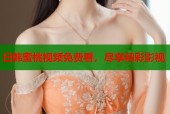 日韩蜜桃视频免费看，尽享精彩影视