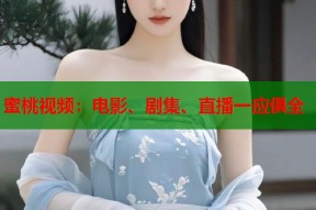 蜜桃视频：电影、剧集、直播一应俱全