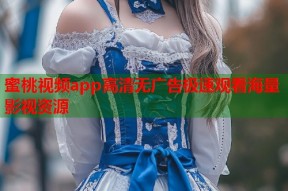 蜜桃视频app高清无广告极速观看海量影视资源