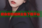 健身蜜桃视频全集下载平台
