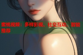 蜜桃视频：多样影视、社交互动、智能推荐