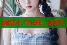 蜜桃视频：平价好用，轻松观看