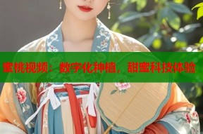 蜜桃视频：数字化种植，甜蜜科技体验